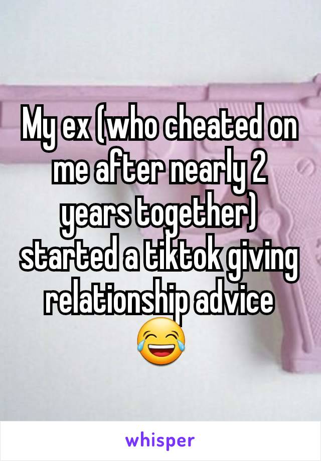 My ex (who cheated on me after nearly 2 years together) started a tiktok giving relationship advice 😂