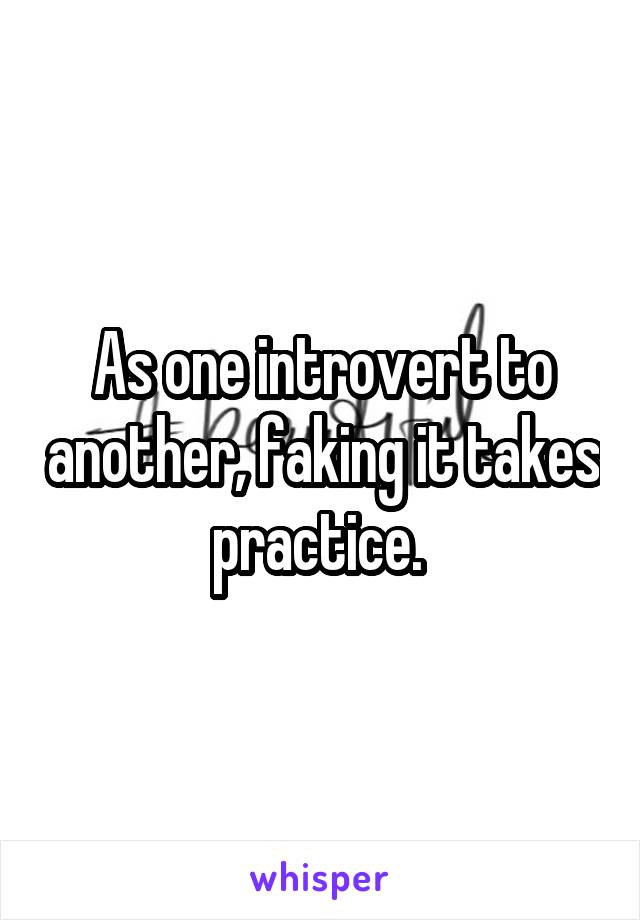 As one introvert to another, faking it takes practice. 