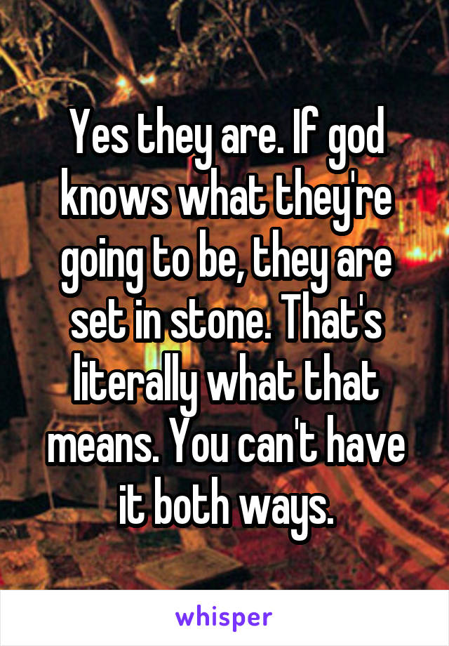 Yes they are. If god knows what they're going to be, they are set in stone. That's literally what that means. You can't have it both ways.