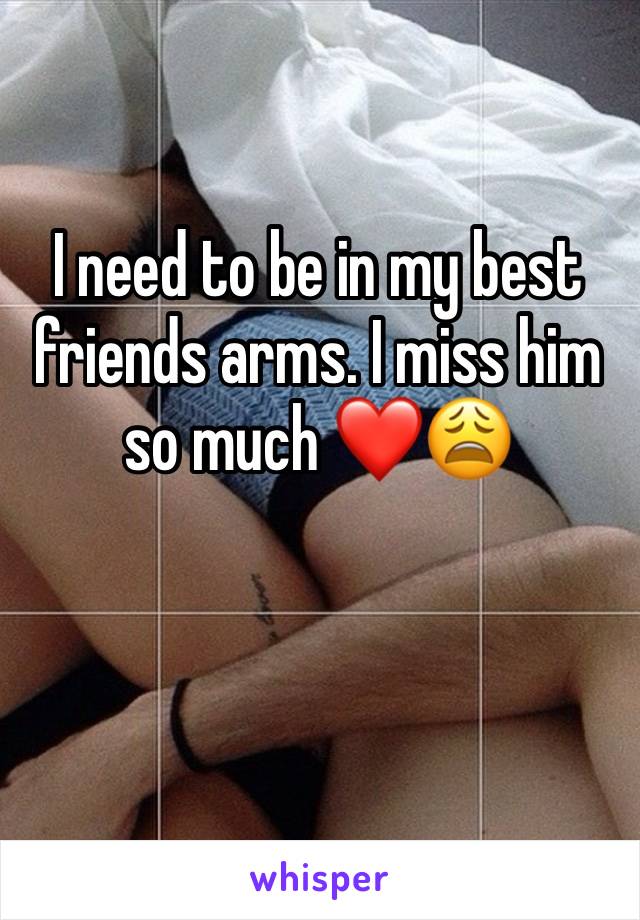 I need to be in my best friends arms. I miss him so much ❤️😩