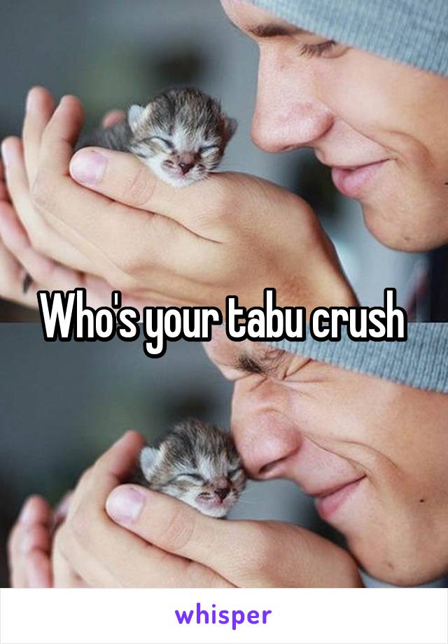 Who's your tabu crush 