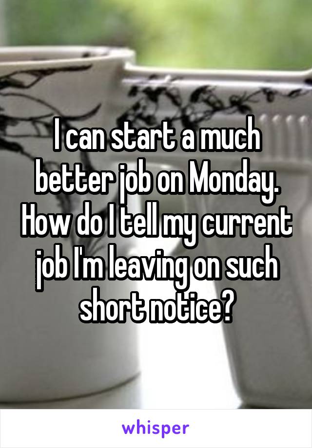 I can start a much better job on Monday. How do I tell my current job I'm leaving on such short notice?