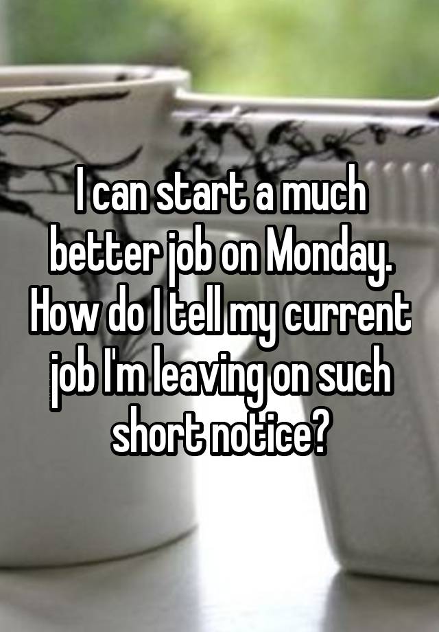 I can start a much better job on Monday. How do I tell my current job I'm leaving on such short notice?