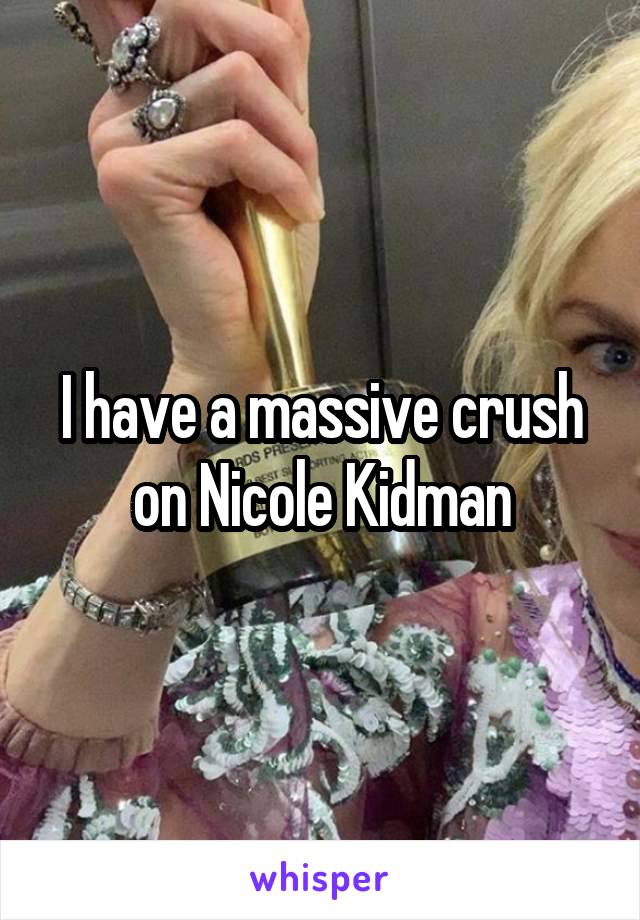 I have a massive crush on Nicole Kidman