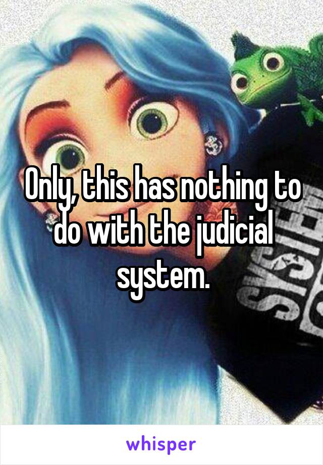 Only, this has nothing to do with the judicial system.