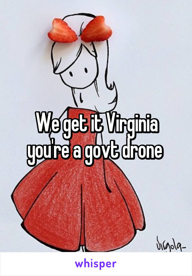 We get it Virginia you're a govt drone 