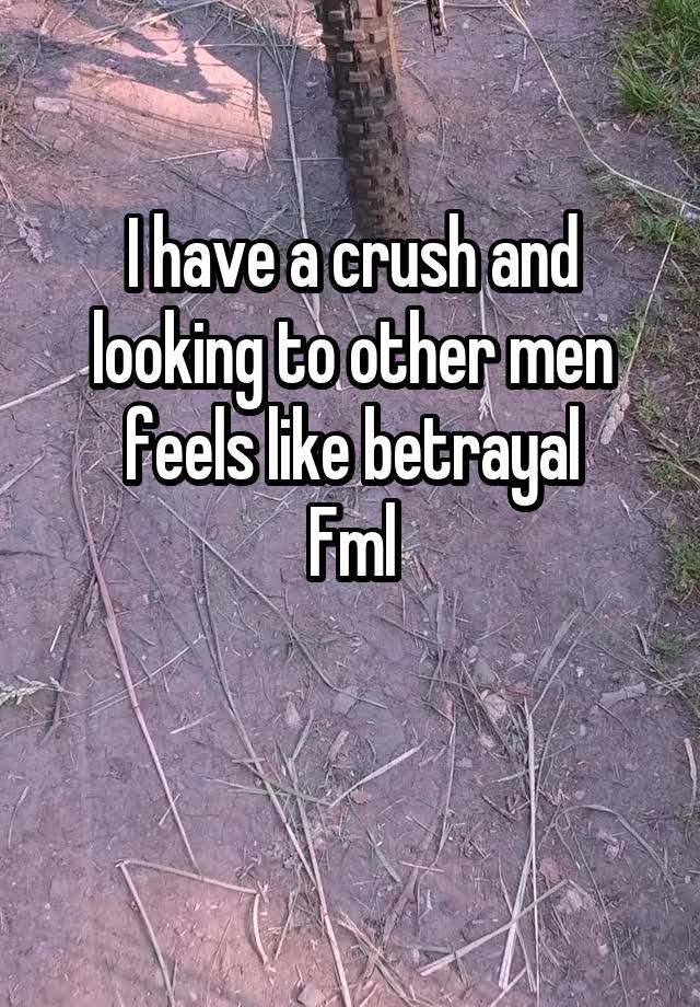 I have a crush and looking to other men feels like betrayal
Fml

