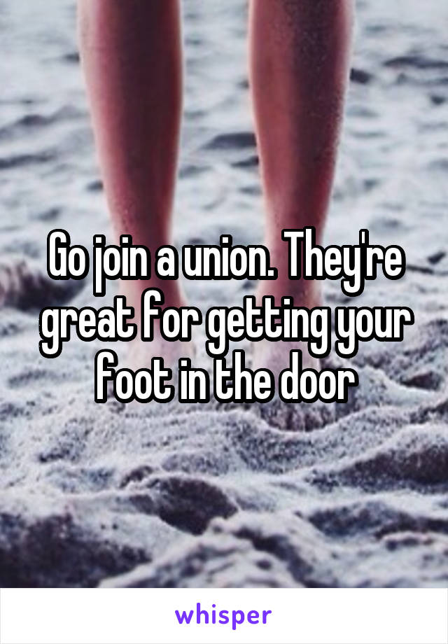 Go join a union. They're great for getting your foot in the door