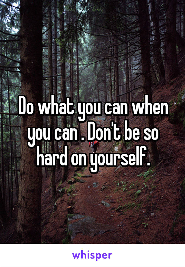 Do what you can when you can . Don't be so hard on yourself.