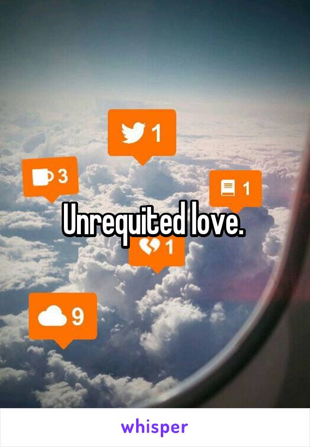 Unrequited love. 