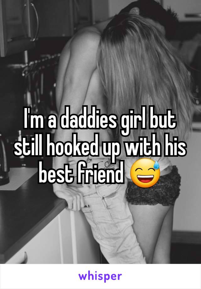 I'm a daddies girl but still hooked up with his best friend 😅