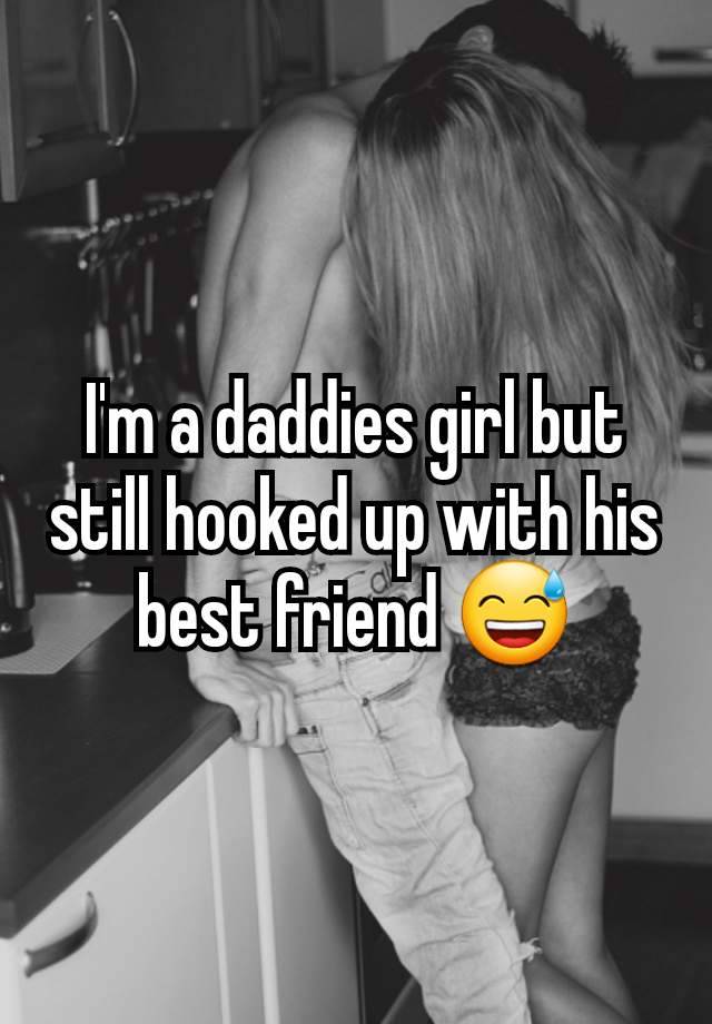 I'm a daddies girl but still hooked up with his best friend 😅