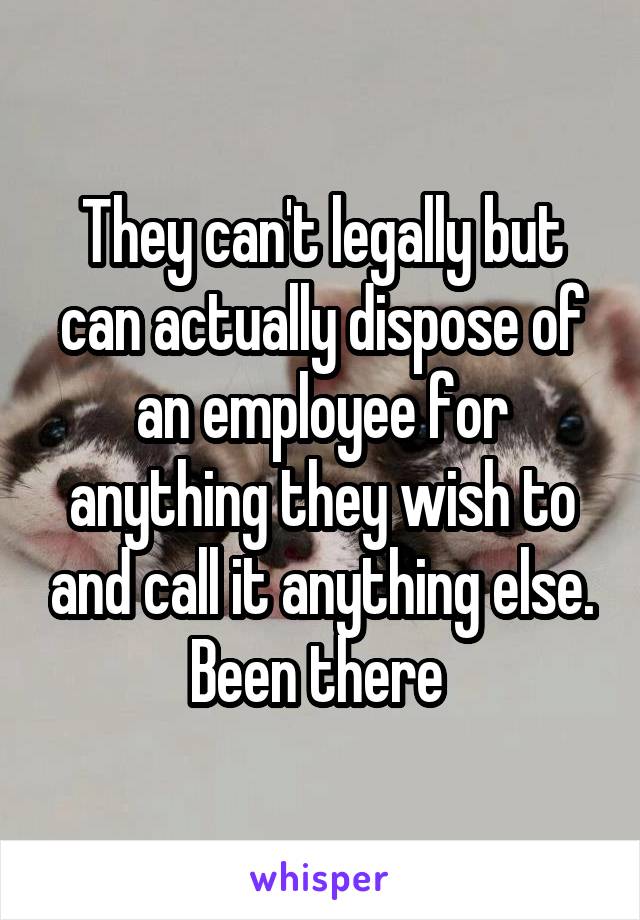 They can't legally but can actually dispose of an employee for anything they wish to and call it anything else. Been there 