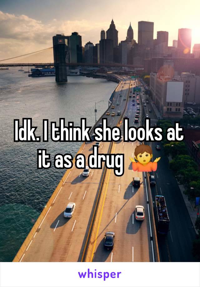 Idk. I think she looks at it as a drug 🤷