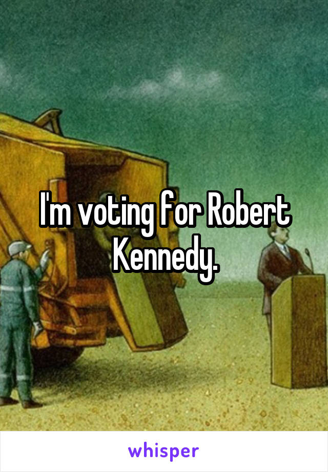 I'm voting for Robert Kennedy.