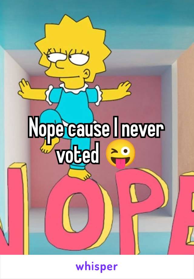 Nope cause I never voted 😜