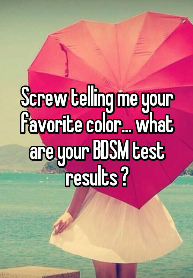 Screw telling me your favorite color... what are your BDSM test results 🤣