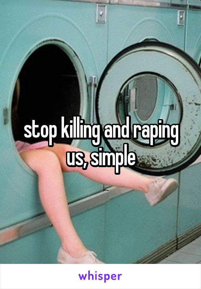 stop killing and raping us, simple