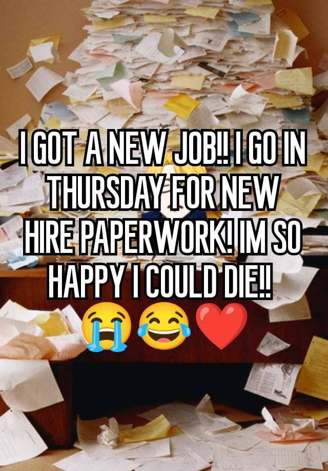 I GOT A NEW JOB!! I GO IN THURSDAY FOR NEW HIRE PAPERWORK! IM SO HAPPY I COULD DIE!! 
😭😂❤️