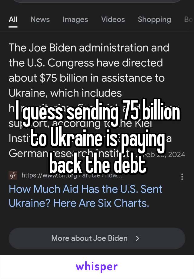 I guess sending 75 billion to Ukraine is paying back the debt