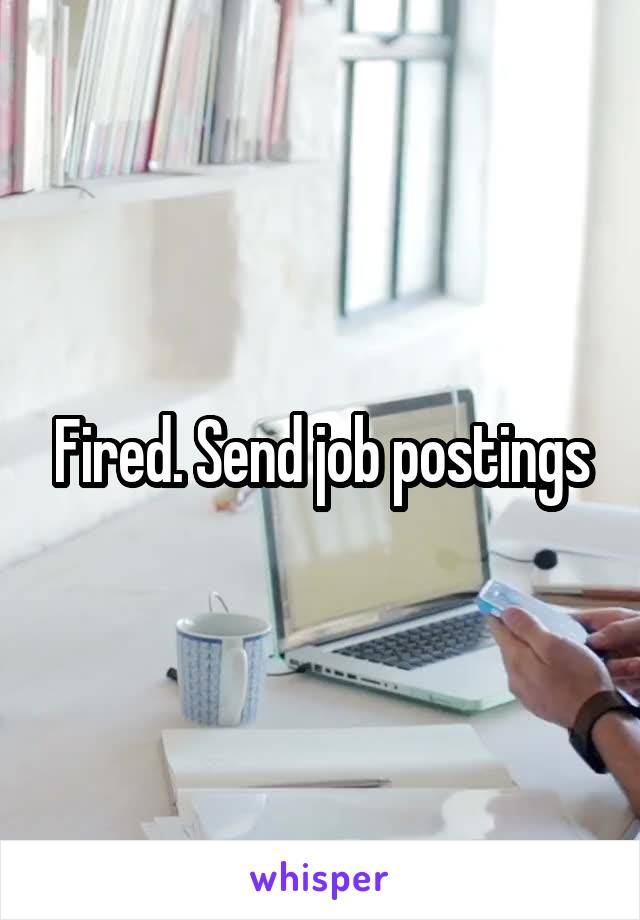 Fired. Send job postings