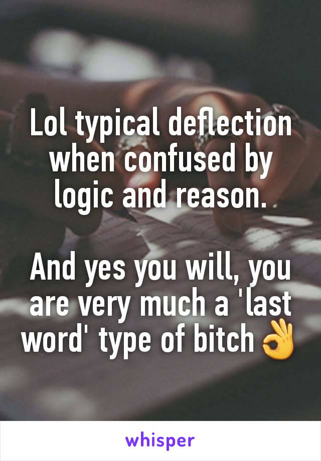 Lol typical deflection when confused by logic and reason.

And yes you will, you are very much a 'last word' type of bitch👌