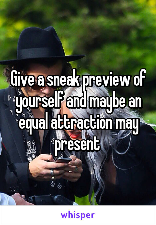 Give a sneak preview of yourself and maybe an equal attraction may present 