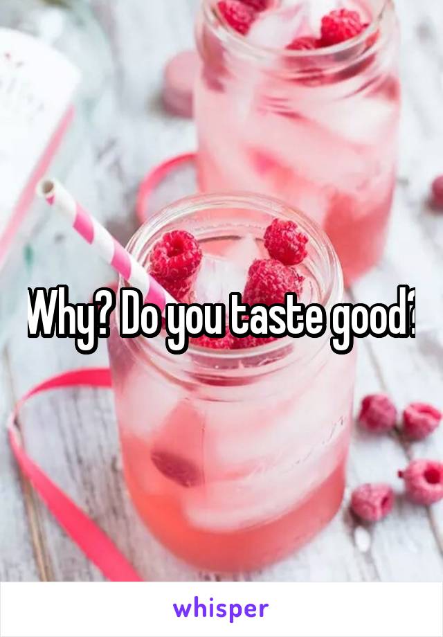 Why? Do you taste good?