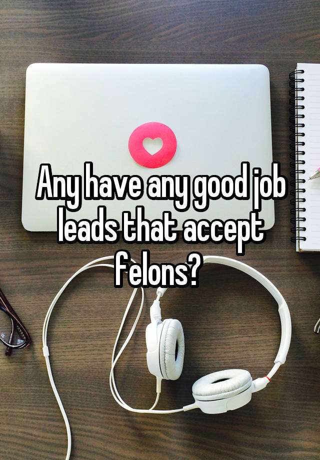 Any have any good job leads that accept felons? 