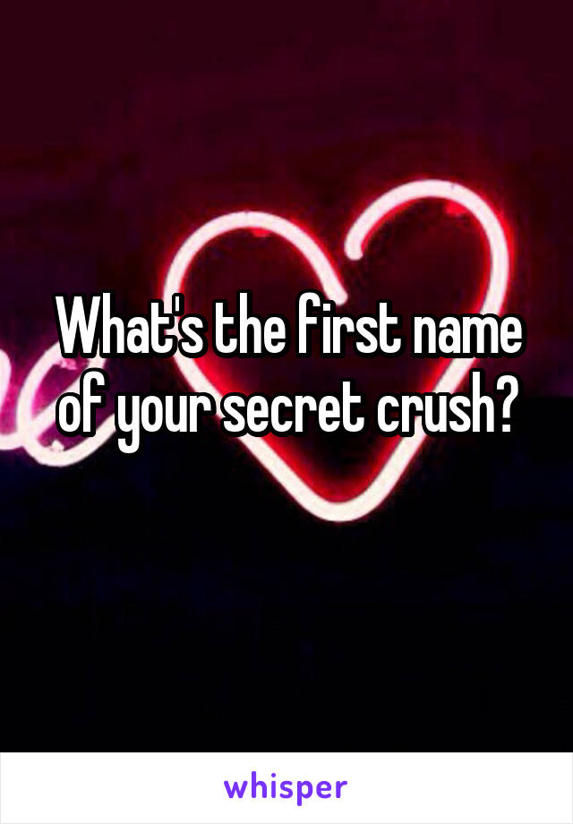 What's the first name of your secret crush?
