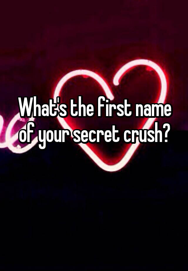 What's the first name of your secret crush?
