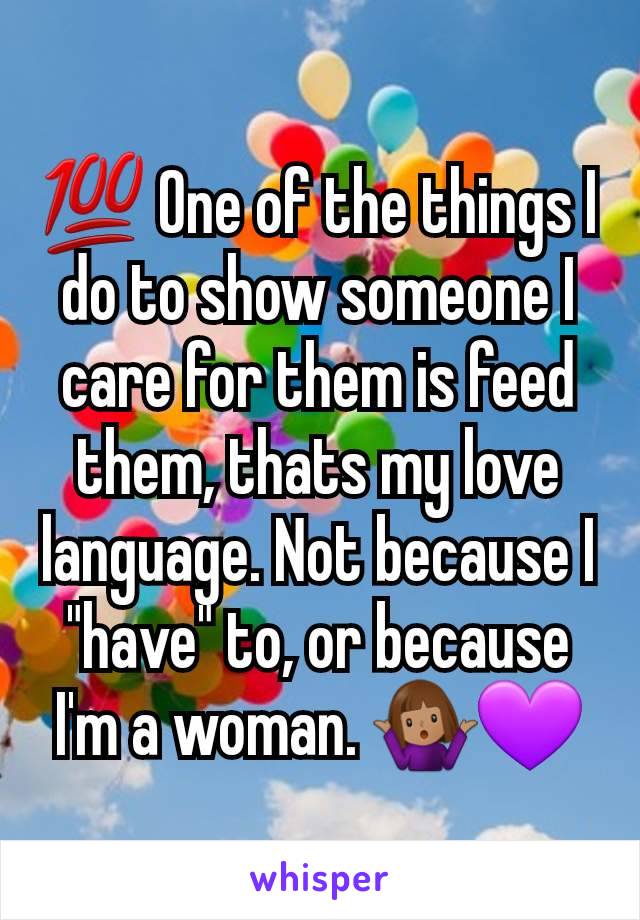 💯 One of the things I do to show someone I care for them is feed them, thats my love language. Not because I "have" to, or because I'm a woman. 🤷🏽‍♀️💜