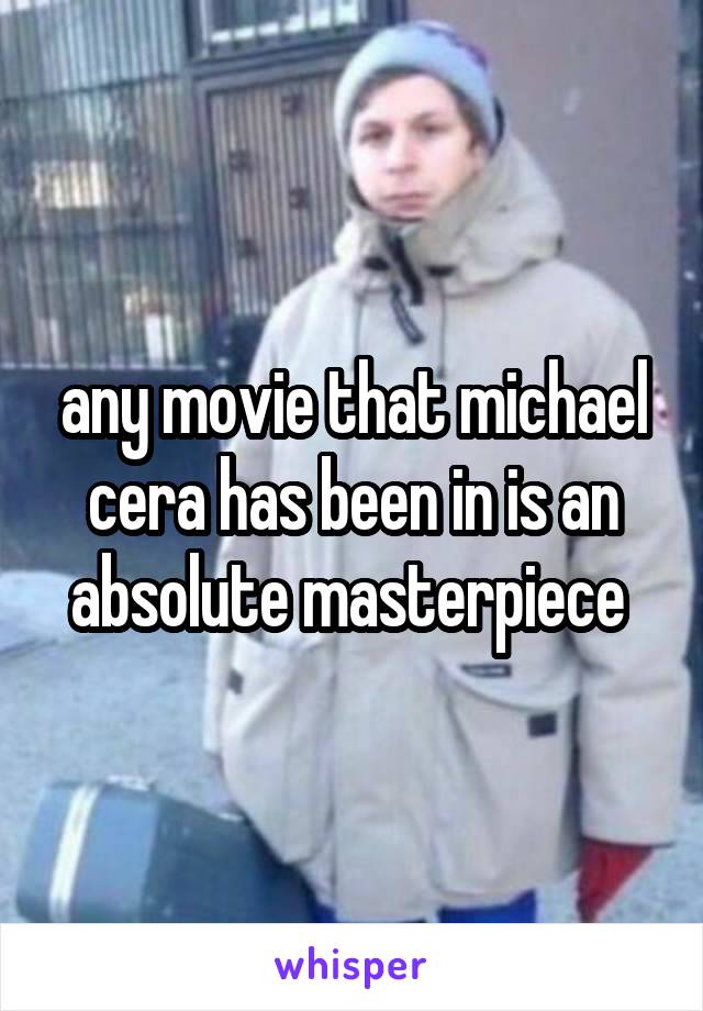 any movie that michael cera has been in is an absolute masterpiece 