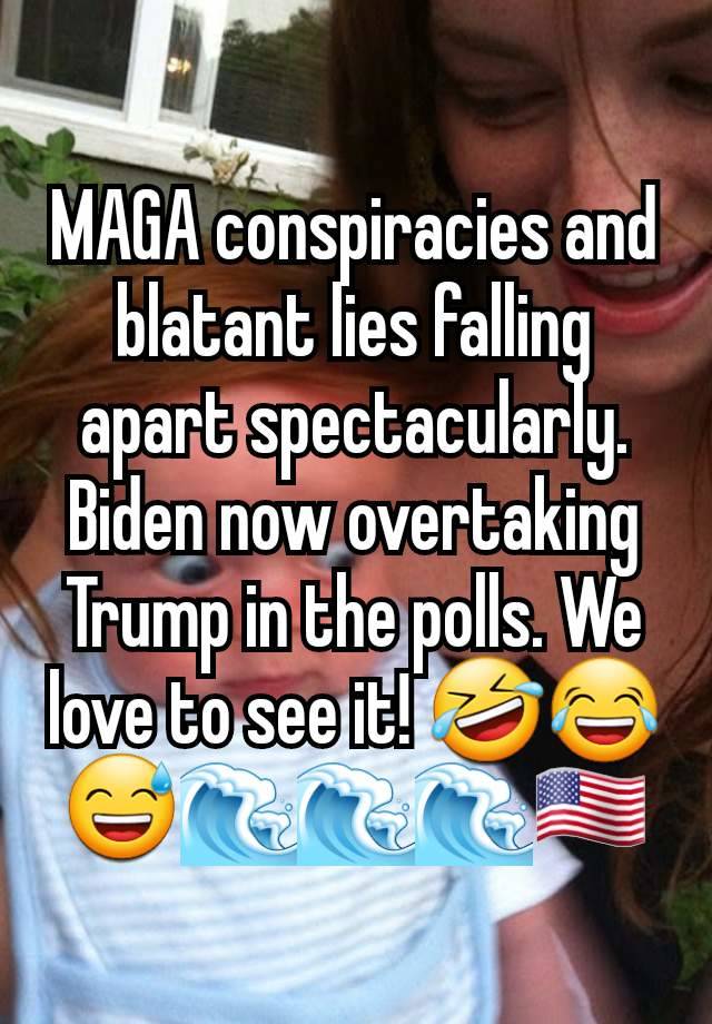 MAGA conspiracies and blatant lies falling apart spectacularly. Biden now overtaking Trump in the polls. We love to see it! 🤣😂😅🌊🌊🌊🇺🇲