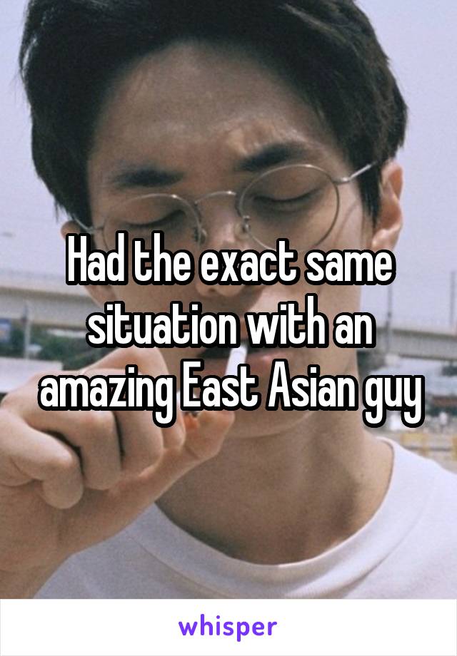 Had the exact same situation with an amazing East Asian guy