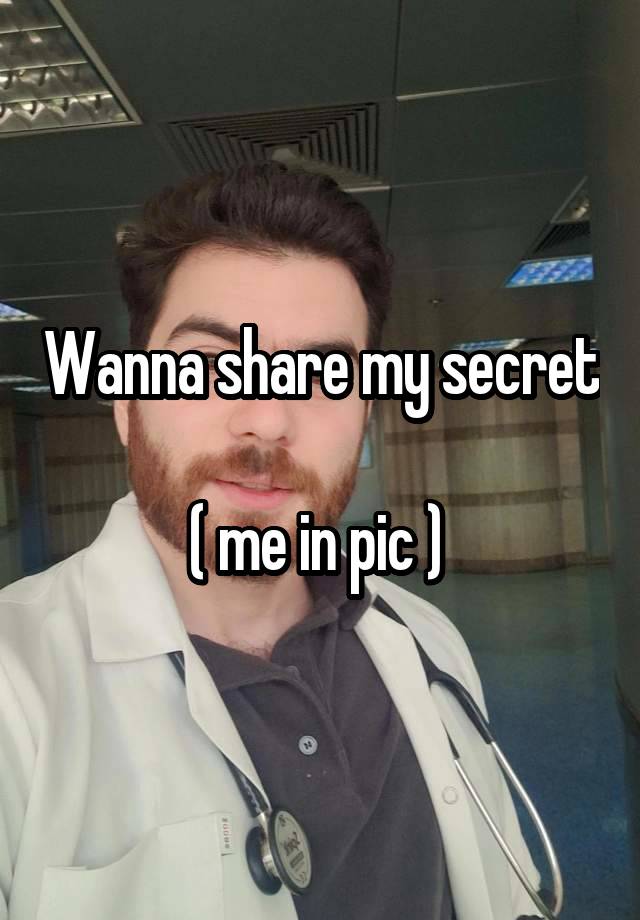 Wanna share my secret 
( me in pic ) 