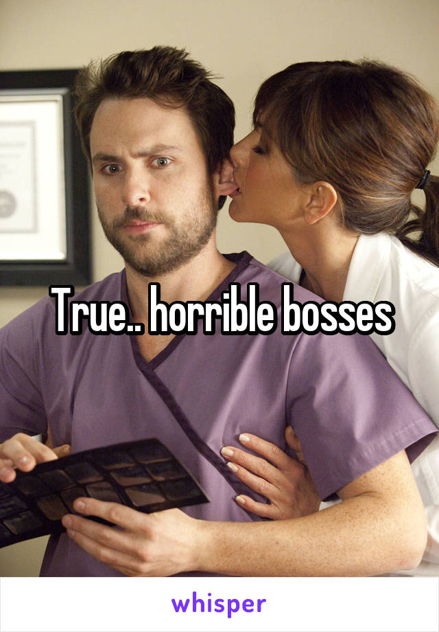 True.. horrible bosses