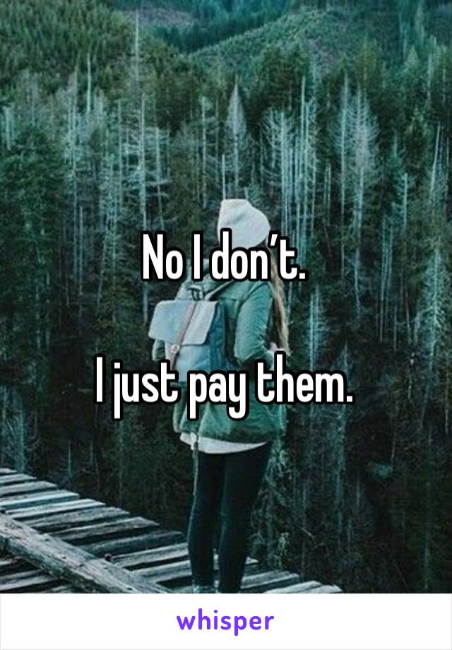 No I don’t.

I just pay them.