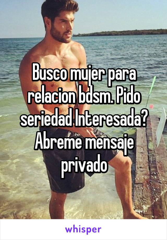 Busco mujer para relacion bdsm. Pido seriedad Interesada? Abreme mensaje privado