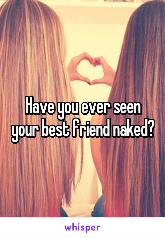 Have you ever seen your best friend naked?