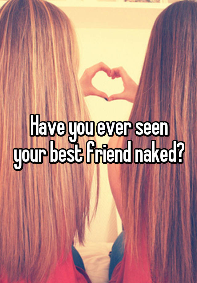 Have you ever seen your best friend naked?