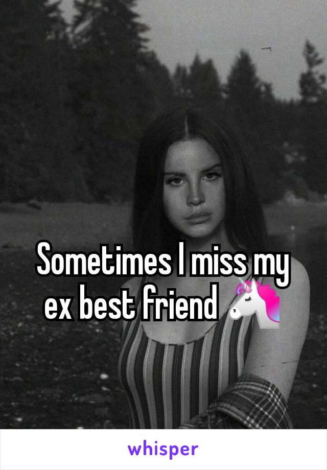 Sometimes I miss my ex best friend 🦄