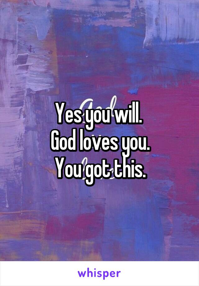 Yes you will. 
God loves you.
You got this.