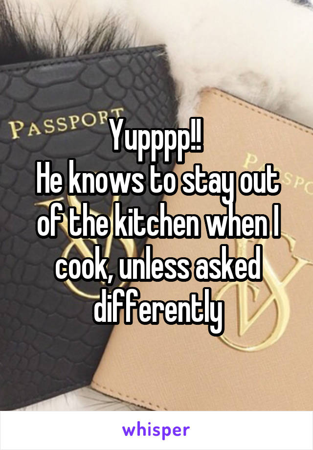 Yupppp!! 
He knows to stay out of the kitchen when I cook, unless asked differently