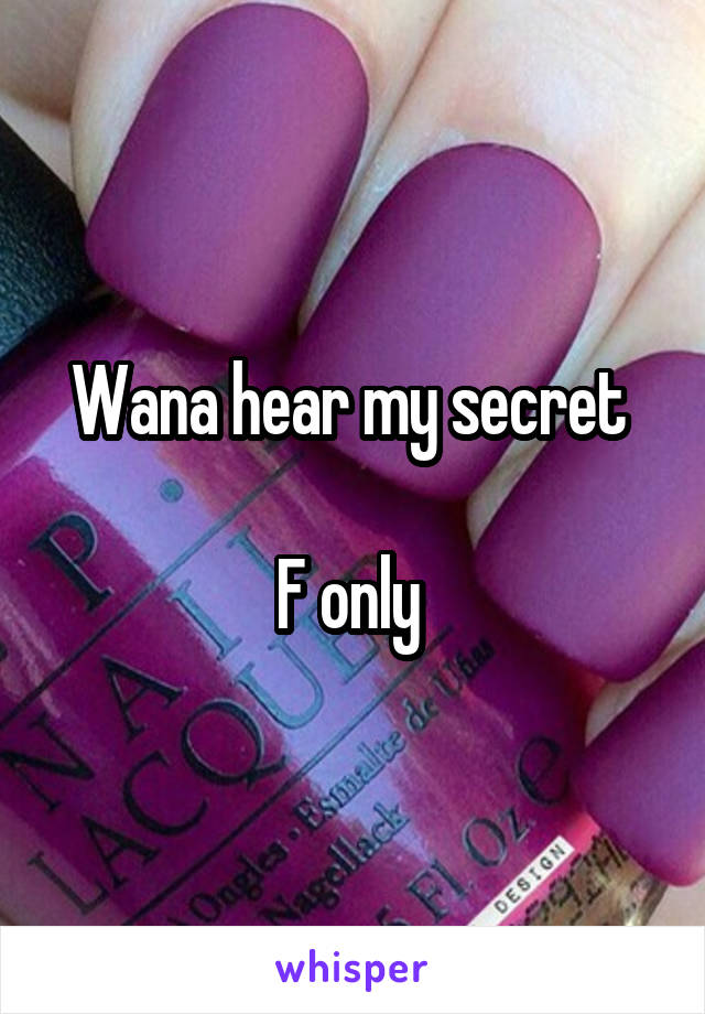 Wana hear my secret 

F only 