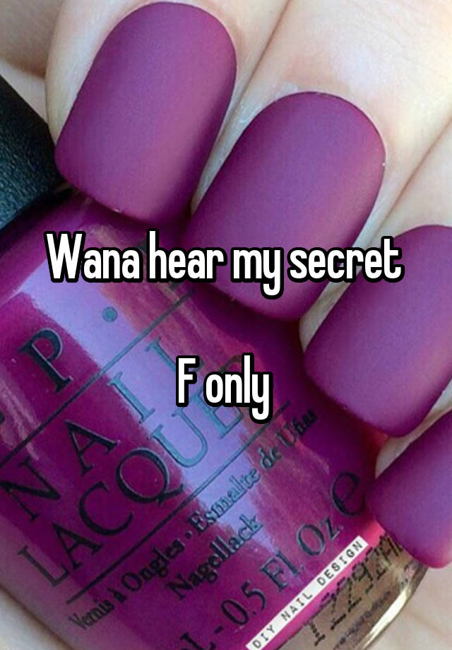 Wana hear my secret 

F only 