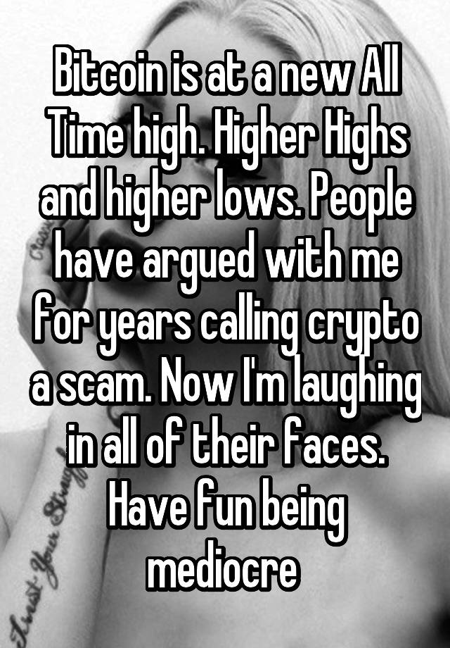 Bitcoin is at a new All Time high. Higher Highs and higher lows. People have argued with me for years calling crypto a scam. Now I'm laughing in all of their faces. Have fun being mediocre 