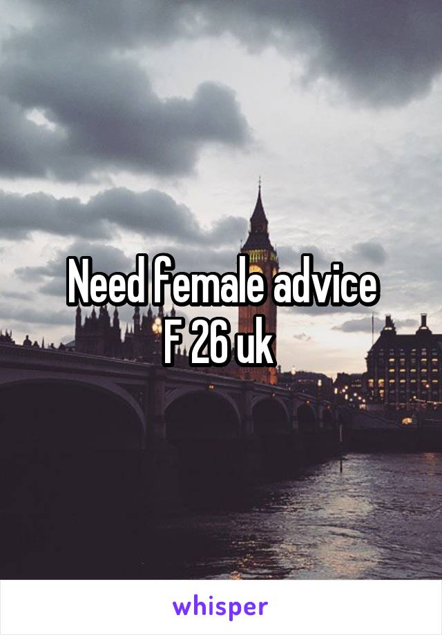 Need female advice
F 26 uk 