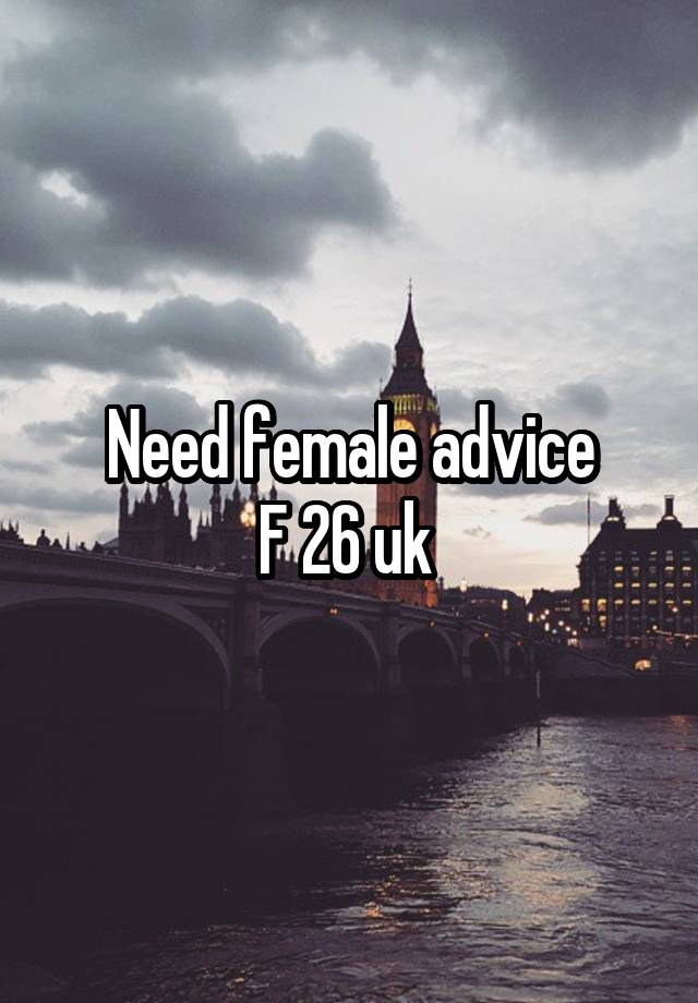 Need female advice
F 26 uk 