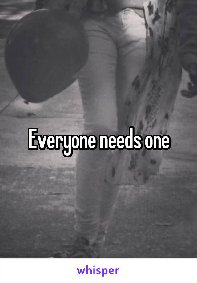 Everyone needs one